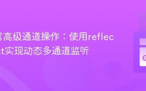 Go语言高级通道操作：使用reflect.Select实现动态多通道监听