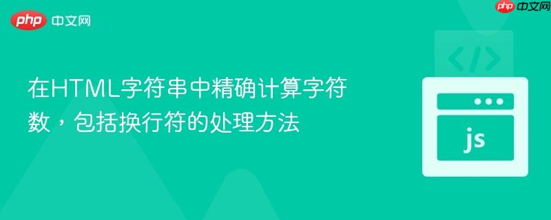 在HTML字符串中精确计算字符数，包括换行符的处理方法