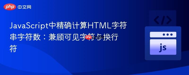 JavaScript中精确计算HTML字符串字符数:兼顾可见字符与换行符