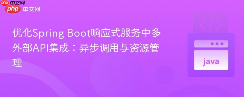 优化Spring Boot响应式服务中多外部API集成:异步调用与资源管理