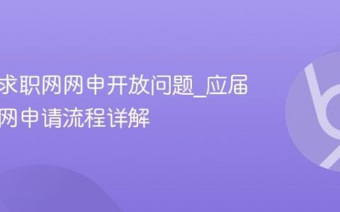 应届生求职网网申开放问题_应届生求职网申请流程详解