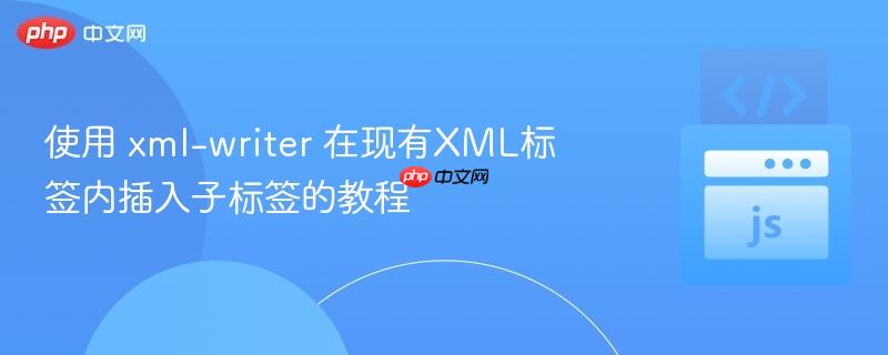 使用 xml-writer 在现有xml标签内插入子标签的教程