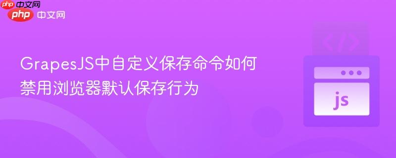 GrapesJS中自定义保存命令如何禁用浏览器默认保存行为