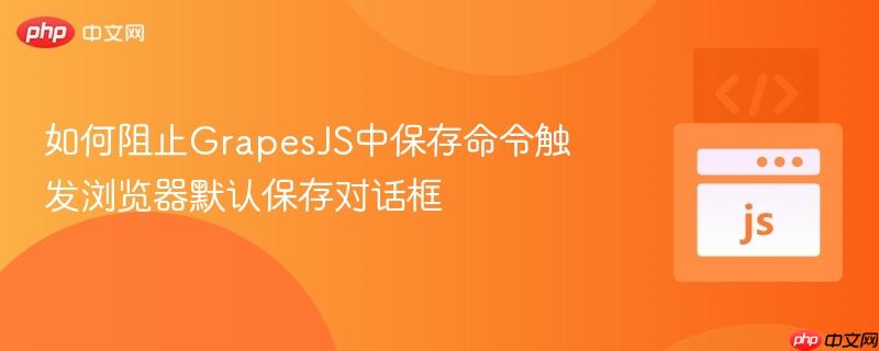 如何阻止GrapesJS中保存命令触发浏览器默认保存对话框