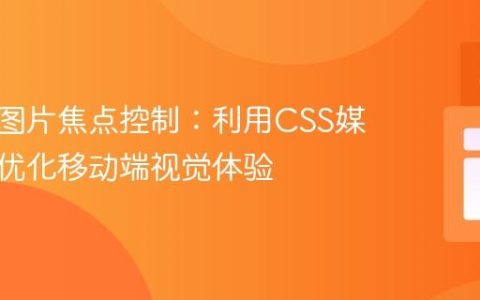 响应式图片焦点控制：利用CSS媒体查询优化移动端视觉体验
