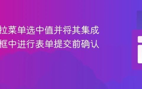 获取下拉菜单选中值并将其集成到模态框中进行表单提交前确认的教程