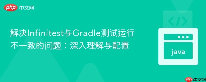 解决Infinitest与Gradle测试运行不一致的问题:深入理解与配置