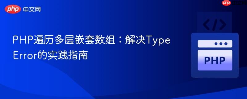 PHP遍历多层嵌套数组:解决TypeError的实践指南