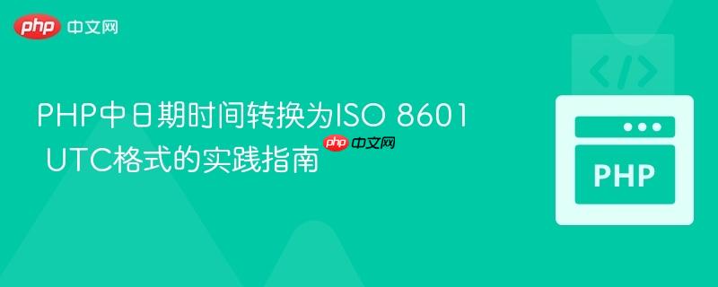PHP中日期时间转换为ISO 8601 UTC格式的实践指南