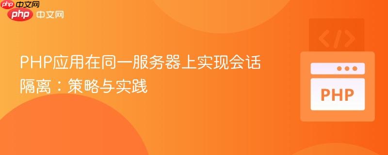 PHP应用在同一服务器上实现会话隔离:策略与实践