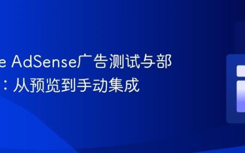 Google AdSense广告测试与部署策略：从预览到手动集成