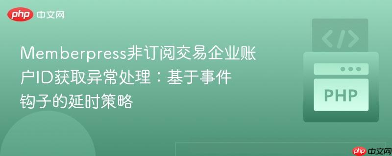 memberpress非订阅交易企业账户id获取异常处理:基于事件钩子的延时策略