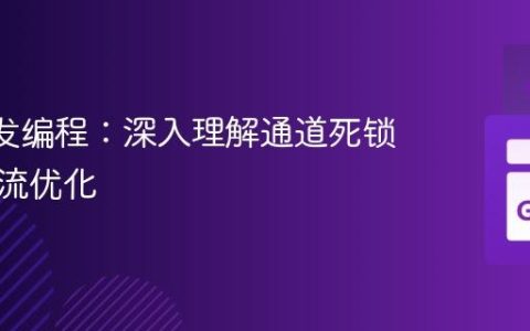 Go 并发编程：深入理解通道死锁与控制流优化