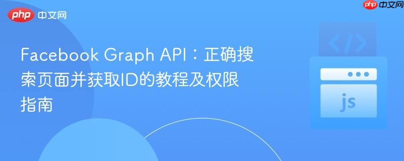 facebook graph api:正确搜索页面并获取id的教程及权限指南