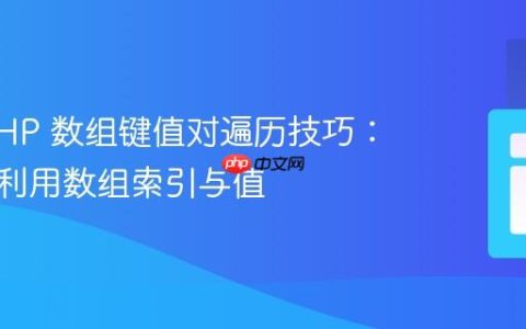 掌握 PHP 数组键值对遍历技巧：获取并利用数组索引与值