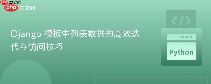 Django 模板中列表数据的高效迭代与访问技巧