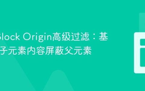 使用uBlock Origin高级过滤：基于嵌套子元素内容屏蔽父元素