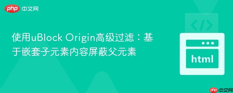 使用ublock origin高级过滤:基于嵌套子元素内容屏蔽父元素