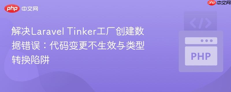 解决laravel tinker工厂创建数据错误:代码变更不生效与类型转换陷阱