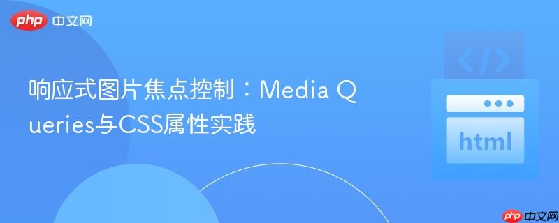 响应式图片焦点控制:media queries与css属性实践