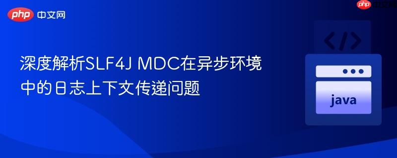 深度解析SLF4J MDC在异步环境中的日志上下文传递问题