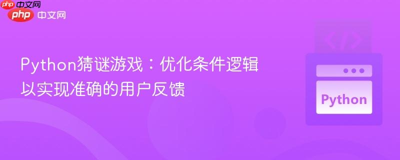 Python猜谜游戏:优化条件逻辑以实现准确的用户反馈