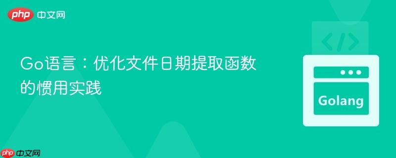 Go语言:优化文件日期提取函数的惯用实践