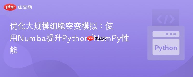 优化大规模细胞突变模拟:使用Numba提升Python/NumPy性能
