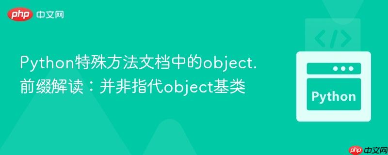 Python特殊方法文档中的object.前缀解读：并非指代object基类
