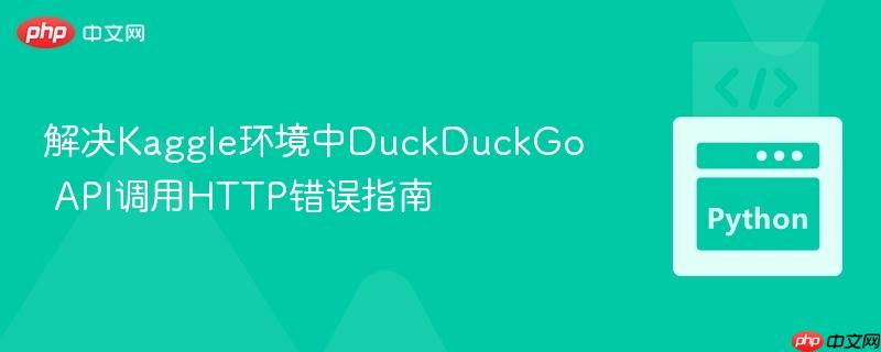 解决Kaggle环境中DuckDuckGo API调用HTTP错误指南