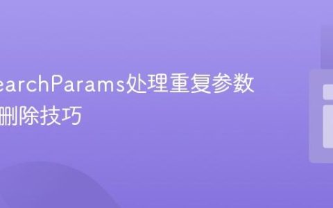 URLSearchParams处理重复参数的精确删除技巧