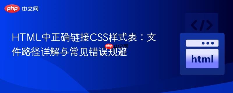 HTML中正确链接CSS样式表:文件路径详解与常见错误规避