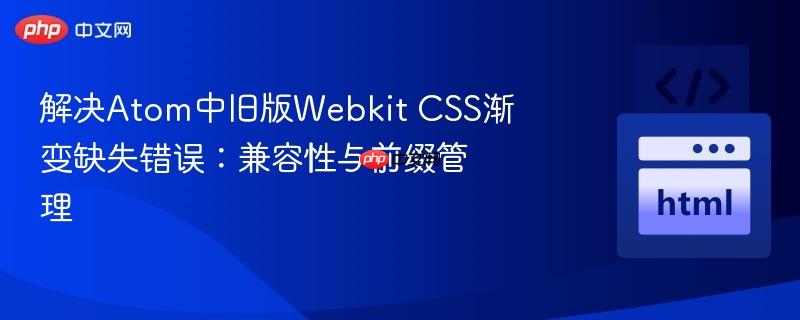 解决Atom中旧版Webkit CSS渐变缺失错误:兼容性与前缀管理