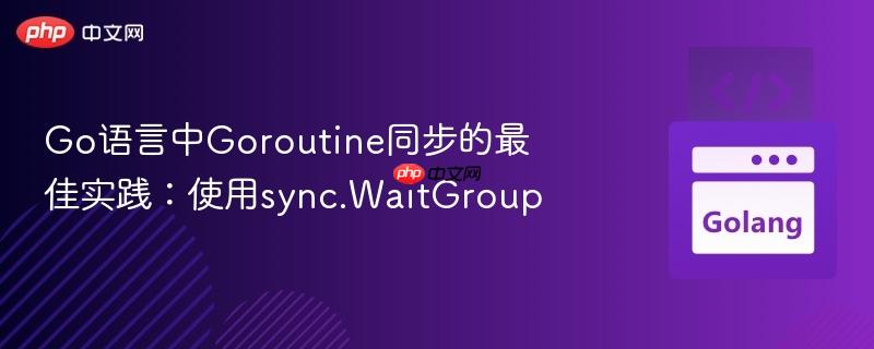 go语言中goroutine同步的最佳实践:使用sync.waitgroup