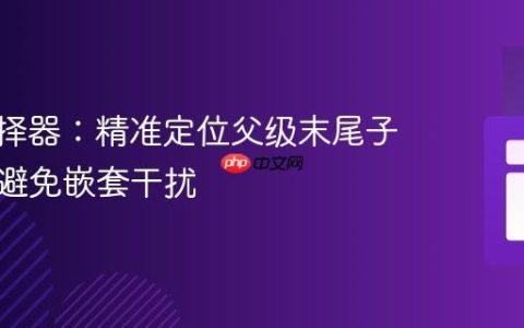 CSS选择器：精准定位父级末尾子元素，避免嵌套干扰