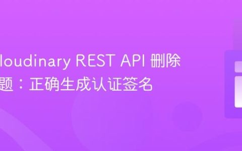 解决 Cloudinary REST API 删除失败问题：正确生成认证签名