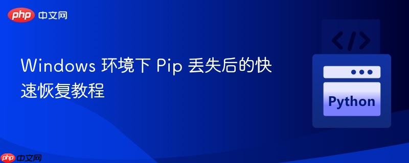 Windows 环境下 Pip 丢失后的快速恢复教程