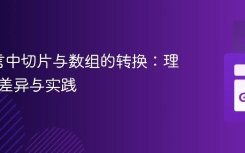 Go语言中切片与数组的转换：理解底层差异与实践