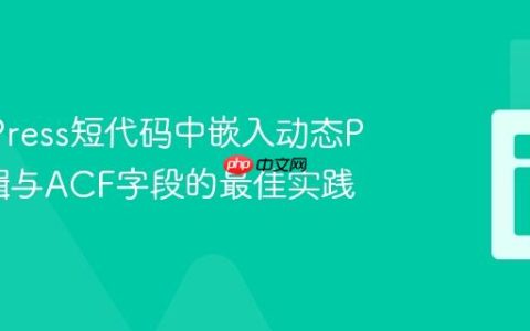 WordPress短代码中嵌入动态PHP逻辑与ACF字段的最佳实践