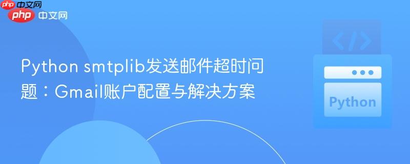 Python smtplib发送邮件超时问题:Gmail账户配置与解决方案