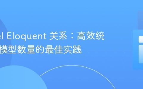 Laravel Eloquent 关系：高效统计关联模型数量的最佳实践