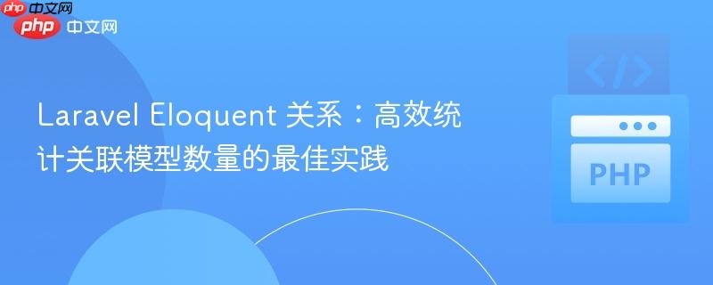 Laravel Eloquent 关系:高效统计关联模型数量的最佳实践
