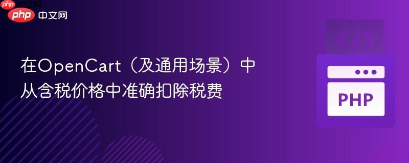 在opencart(及通用场景)中从含税价格中准确扣除税费