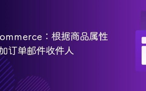 WooCommerce：根据商品属性动态添加订单邮件收件人