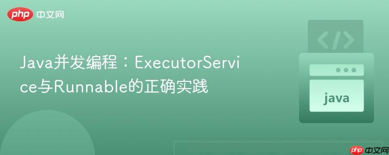 Java并发编程:ExecutorService与Runnable的正确实践