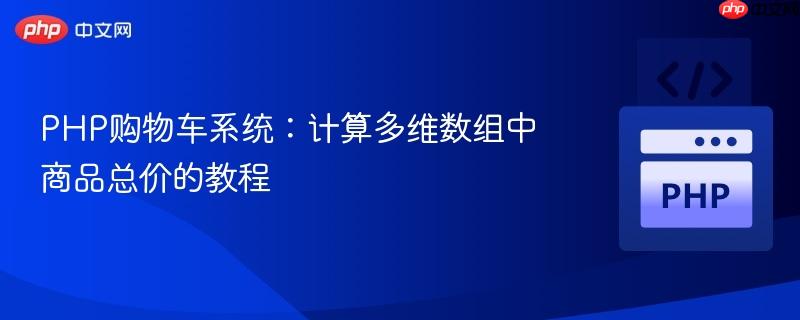 PHP购物车系统：计算多维数组中商品总价的教程