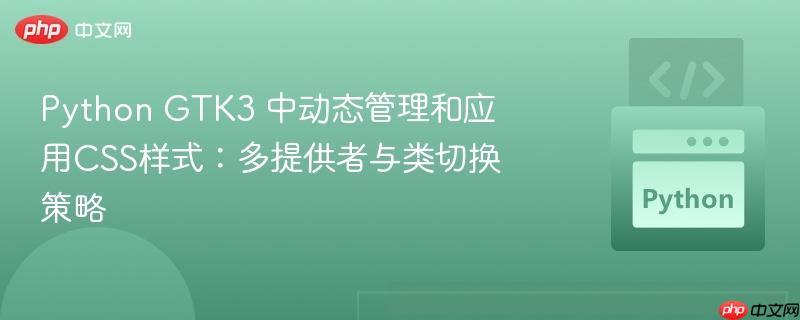 Python GTK3 中动态管理和应用CSS样式:多提供者与类切换策略