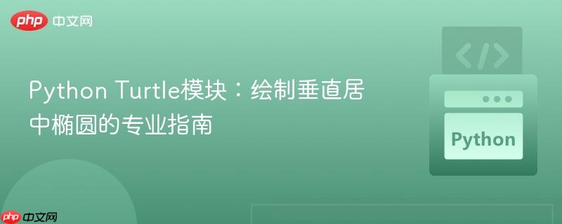 Python Turtle模块:绘制垂直居中椭圆的专业指南