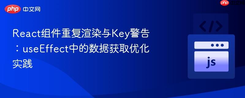 react组件重复渲染与key警告:useeffect中的数据获取优化实践