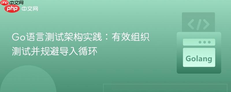 Go语言测试架构实践：有效组织测试并规避导入循环